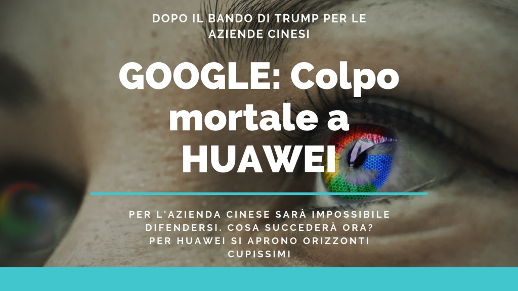 Google chiude "android" a Huwaei! Cosa succederà adesso a Huwaey? Sarà un dramma per l'azienda ma soprattutto per i consumatori italiani ed europei