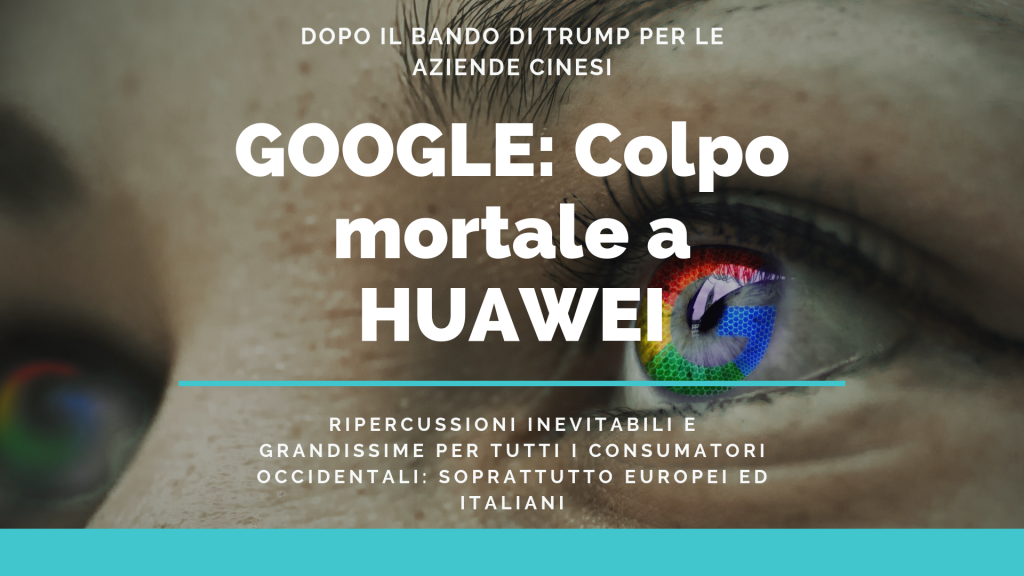 Google chiude "android" a Huwaei! Cosa succederà adesso a Huwaey? Sarà un dramma per l'azienda ma soprattutto per i consumatori italiani ed europei